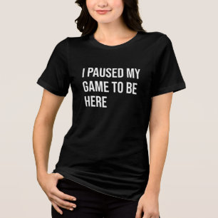 I Paused My Game to Be Here Tri-Blend Shirt