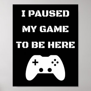 I Paused My Game To Be Here Video Gamer 1  Poster