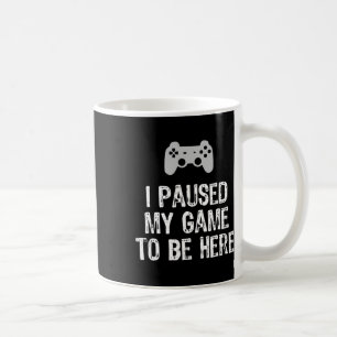 I Paused My Game To Be Here Video Gamer Gaming Coffee Mug