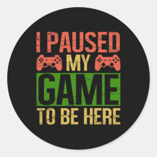 I Paused My Game To Be Here Video Gamer Gaming Fun Classic Round Sticker