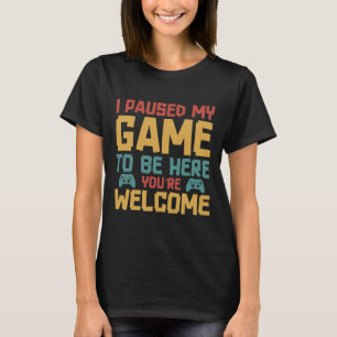 I Paused My Game To Be Here Video Gamer Gaming Fun T-Shirt