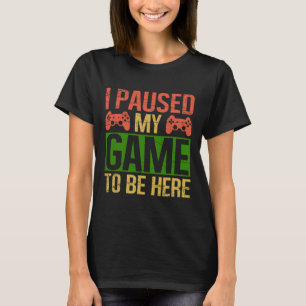 I Paused My Game To Be Here Video Gamer Gaming Fun T-Shirt