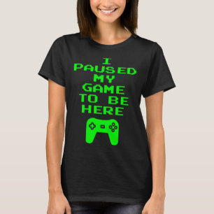 I Paused My Game To Be Here Video Gamer Gaming Qu T-Shirt