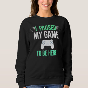 I Paused My Game To Be Here Video Gamer Sweatshirt