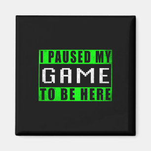 I Paused My Game To Be Here Video Games Magnet