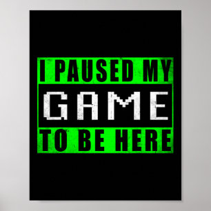 I Paused My Game To Be Here Video Games  Poster