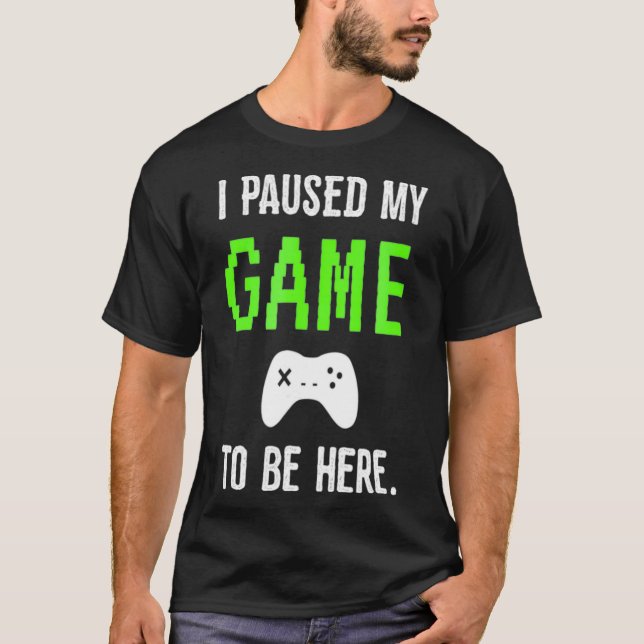 I Paused My Game To Be Here Video Games tee  (Front)