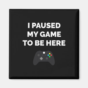 I Paused My Game To Be Here Video Gaming Gift Funn Magnet