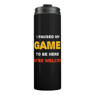 I Paused My Game To Be Here You are Welcome Thermal Tumbler