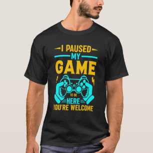 I Paused My Game To Be Here You're Welcome_2 T-Shirt