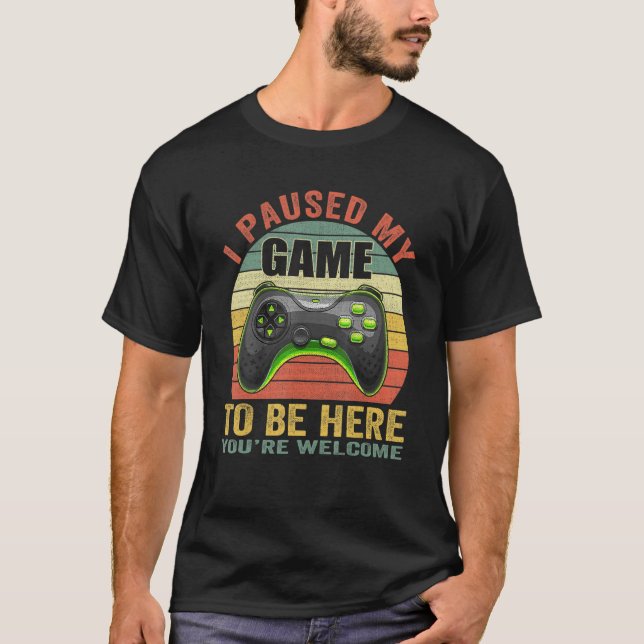 I Paused My Game To Be Here You're Welcome Game Co T-Shirt (Front)