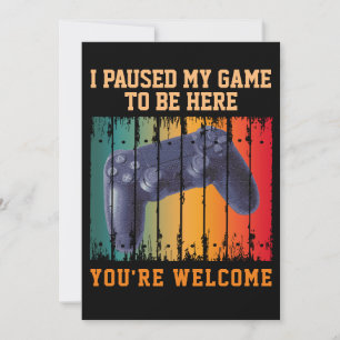 I PAUSED MY GAME TO BE HERE YOU'RE WELCOME INVITATION