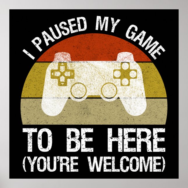 I Paused My Game To Be Here (You're Welcome) Poster (Front)