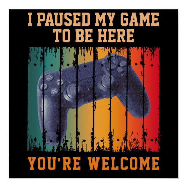 I PAUSED MY GAME TO BE HERE YOU'RE WELCOME POSTER (Front)