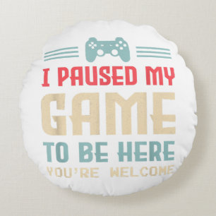 I Paused My Game To Be Here You're Welcome Retro G Round Cushion