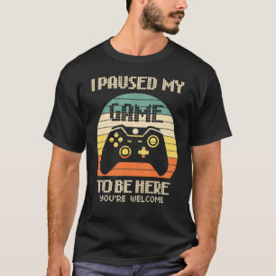 I Paused My Game To Be Here You're Welcome Retro G T-Shirt