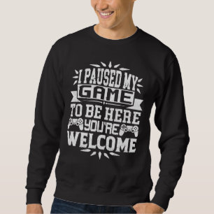 I Paused My Game To Be Here You're Welcome   Sweatshirt