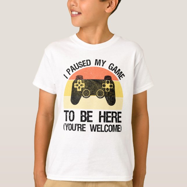 I Paused My Game To Be Here (You're Welcome) T-Shirt (Front)