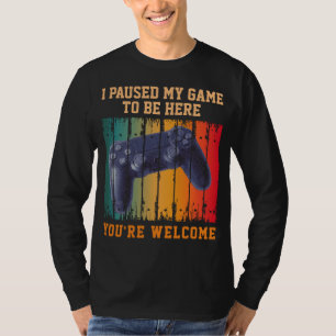 I PAUSED MY GAME TO BE HERE YOU'RE WELCOME T-Shirt