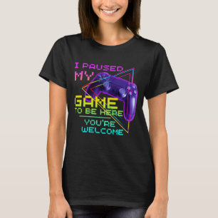 I PAUSED MY GAME TO BE HERE YOU'RE WELCOME T-Shirt