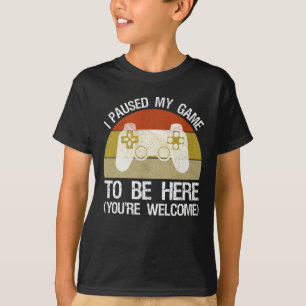 I Paused My Game To Be Here (You're Welcome) T-Shirt
