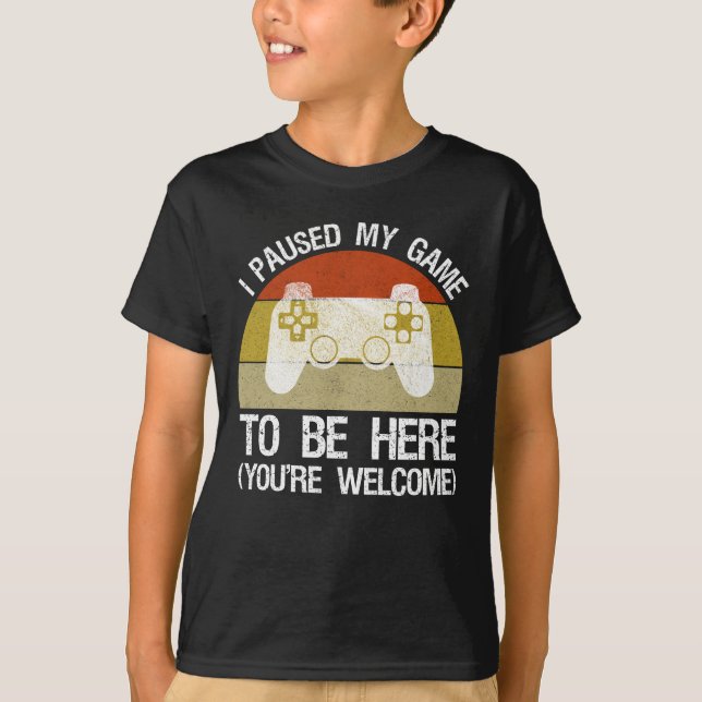 I Paused My Game To Be Here (You're Welcome) T-Shirt (Front)