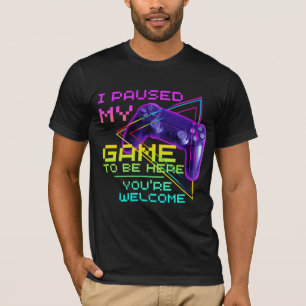 I PAUSED MY GAME TO BE HERE YOU'RE WELCOME T-Shirt