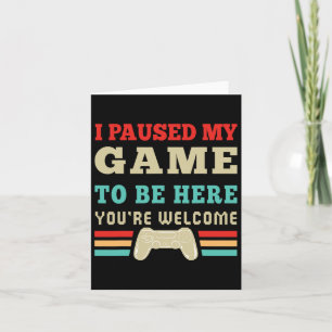 I Paused My Game To Be Here You're Welcome Video G Card