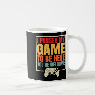 I Paused My Game To Be Here You're Welcome Video G Coffee Mug