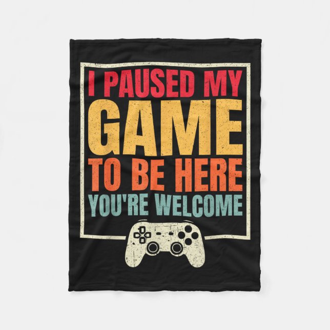 I Paused My Game To Be Here You're Welcome Video G Fleece Blanket (Front)