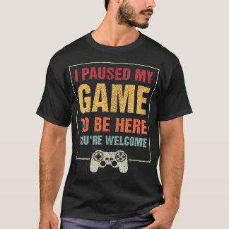 I Paused My Game To Be Here You'Re Welcome Video G T-Shirt