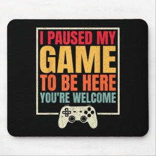 I Paused My Game To Be Here Youre Welcome Video Ga Mouse Pad
