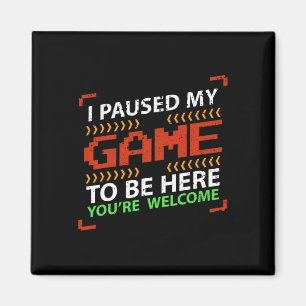 I Paused My Game To Be Here You're Welcome - Video Magnet