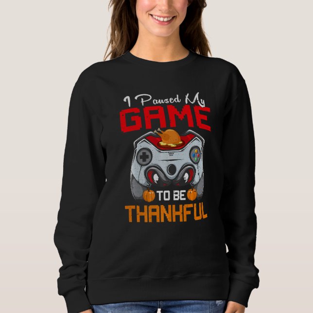 I Paused My Game To Be Thankful Video Gamer Thanks Sweatshirt (Front)