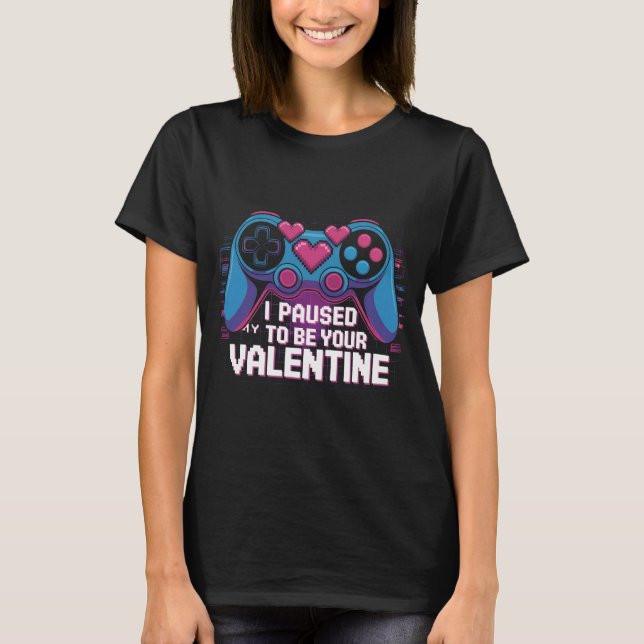 I Paused My Game to Be Your Valentine Shirt: Funny T-Shirt (Front)
