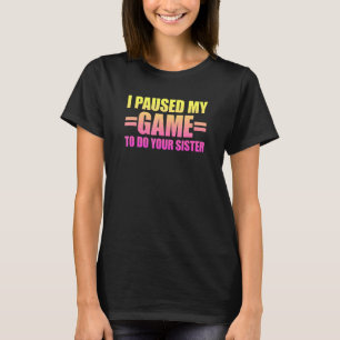 I Paused My Game To Do Your Sister 3 T-Shirt