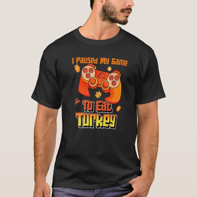 I Paused My Game To Eat Turkey Thanksgiving Gamer T-Shirt (Front)