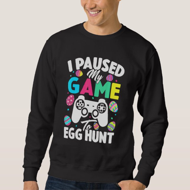 I Paused My Game To Egg Hunt Easter  Video Game Ga Sweatshirt (Front)
