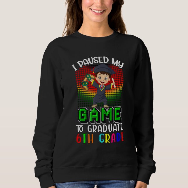 I Paused My Game To Graduate 6th Grade  Gamer  Kid Sweatshirt (Front)