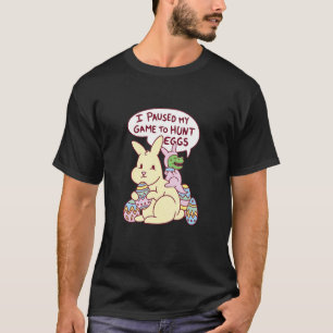 I Paused My Game To Hunt Eggs Dinosaur and Easter T-Shirt