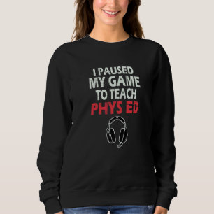 I Paused My Game To Teach Phys Ed Physical Educati Sweatshirt