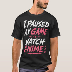 I Paused My Game To Watch Anime Funny T-Shirt