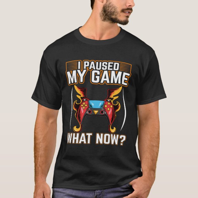 I Paused My Game What Now  Video Gamer Gaming  1 T-Shirt (Front)