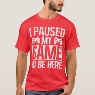 I PAUSED MY GAMEO BE HERE Video Gamer Gaming Funny T-Shirt