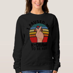 I Paused My K Drama To Be Here, Kdrama Sweatshirt