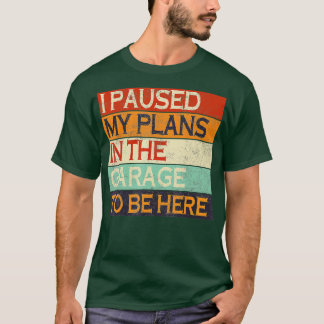 I Paused My Plans In he Garage o Be Here Dad Joke  T-Shirt