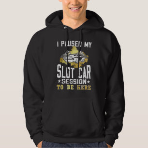 I paused my slot car session to be here  Slot car  Hoodie