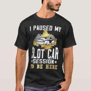 I paused my slot car session to be here  Slot car  T-Shirt