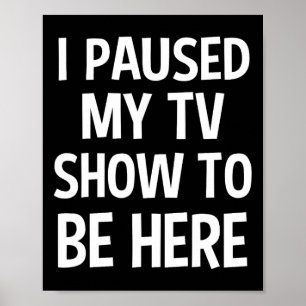 I Paused My Tv Show To Be Here - Tv Lover Birthday Poster