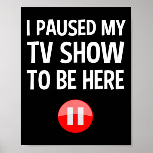 I Paused My Tv Show To Be Here - Tv Lover Birthday Poster